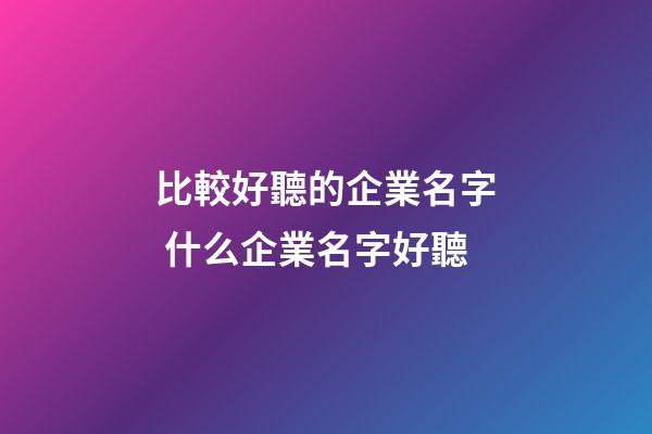比較好聽的企業名字 什么企業名字好聽-第1張-公司起名-玄機派